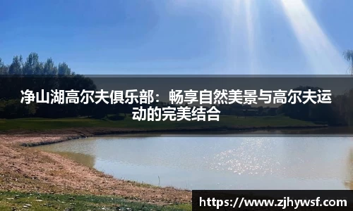 净山湖高尔夫俱乐部:畅享自然美景与高尔夫运动的完美结合
